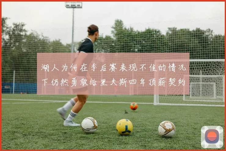 湖人为何在季后赛表现不佳的情况下仍然勇敢给里夫斯四年顶薪契约