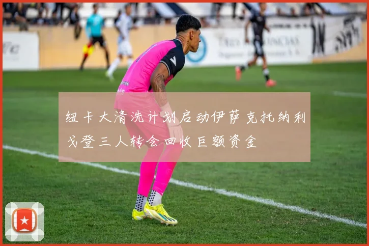 纽卡大清洗计划启动伊萨克托纳利戈登三人转会回收巨额资金