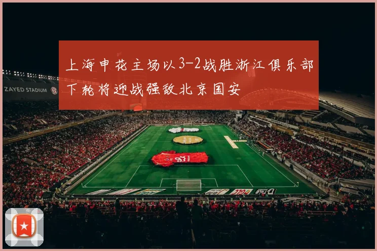 上海申花主场以3-2战胜浙江俱乐部下轮将迎战强敌北京国安