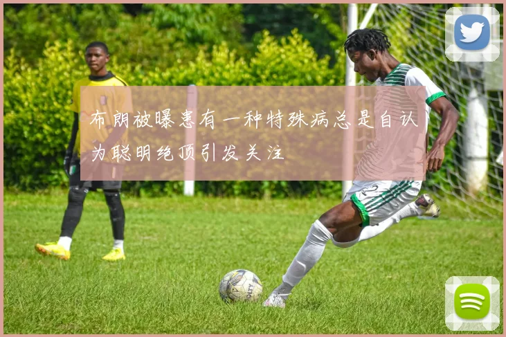 布朗被曝患有一种特殊病总是自认为聪明绝顶引发关注