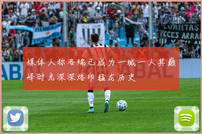 媒体人称洛瑞已成为一城一人其巅峰时光深深烙印猛龙历史