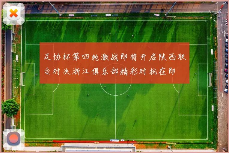 足协杯第四轮激战即将开启陕西联合对决浙江俱乐部精彩对抗在即